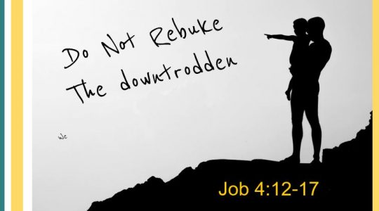 Do not rebuke the downtrodden - Job 4:12-17